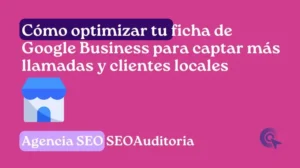 Cómo optimizar tu ficha de Google Business para captar más llamadas y clientes locales