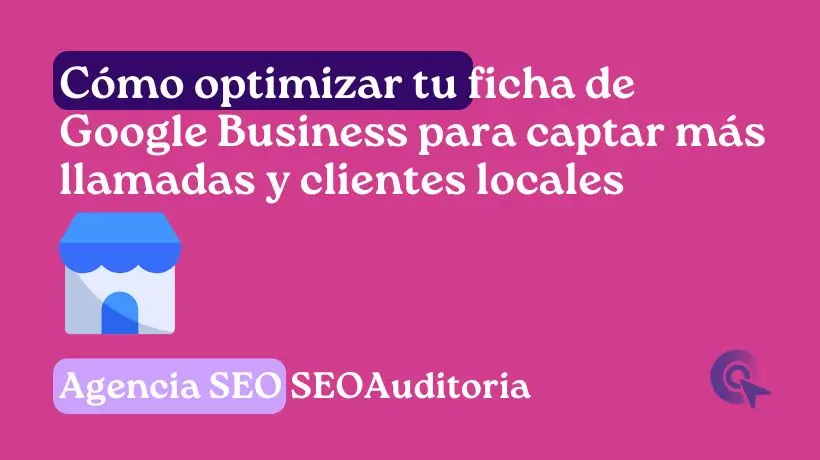 Cómo optimizar tu ficha de Google Business para captar más llamadas y clientes locales