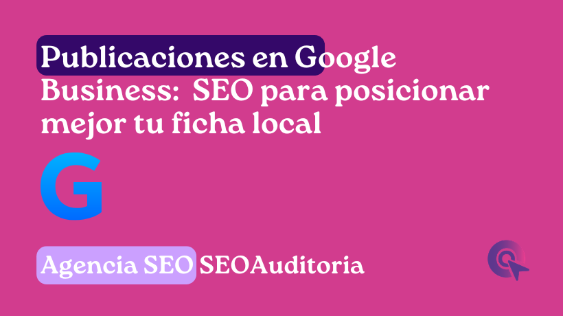Publicaciones en Google Business cómo escribir posts SEO para posicionar mejor tu ficha local